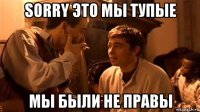 sorry это мы тупые мы были не правы