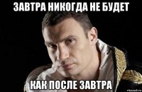 завтра никогда не будет как после завтра