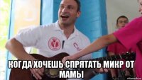  когда хочешь спрятать микр от мамы