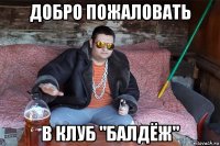 добро пожаловать в клуб "балдёж"