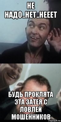 не надо..нет..нееет будь проклята эта затея с ловлей мошенников