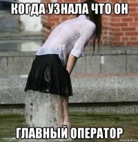 когда узнала что он главный оператор