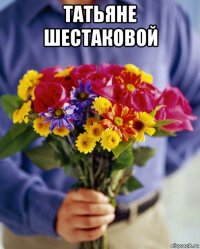 татьяне шестаковой 