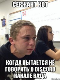 сержант кот когда пытается не говорить о discord канале вада