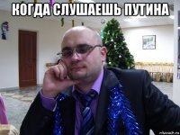 когда слушаешь путина 