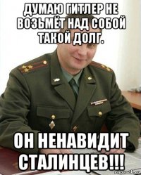 думаю гитлер не возьмёт над собой такой долг. он ненавидит сталинцев!!!