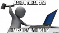 да кто такая эта нахрен ваша настя?