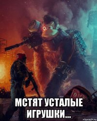  мстят усталые игрушки...