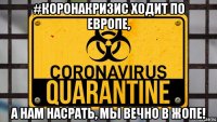 #коронакризис ходит по европе, а нам насрать, мы вечно в жопе!