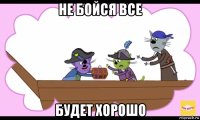 не бойся все будет хорошо