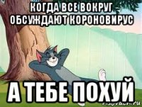 когда все вокруг обсуждают короновирус а тебе похуй