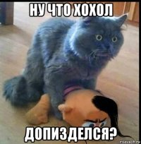 ну что хохол допизделся?