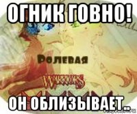 огник говно! он облизывает..
