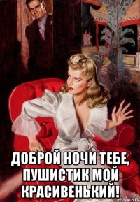  доброй ночи тебе, пушистик мой красивенький!