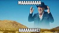 мааааааааа ааааааакс!
