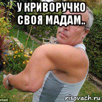 у криворучко своя мадам.. 