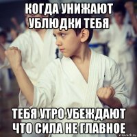 когда унижают ублюдки тебя тебя утро убеждают что сила не главное