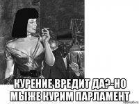  курение вредит да?-но мыже курим парламент