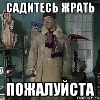 садитесь жрать пожалуйста