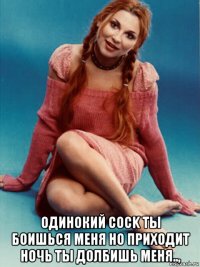  одинокий cock ты боишься меня но приходит ночь ты долбишь меня..,