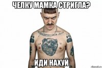 челку мамка стригла? иди нахуй