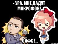 - ура, мне дадут микрофон! - ойфсё...