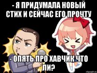 - я придумала новый стих и сейчас его прочту - опять про хавчик что ли?