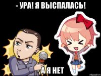 - ура! я выспалась! - а я нет