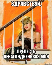 здравствуй, прелесть ненаглядненькая моя !