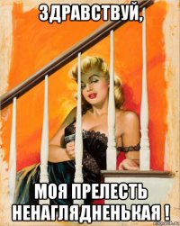 здравствуй, моя прелесть ненаглядненькая !