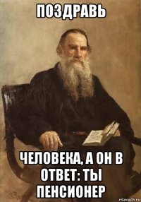 поздравь человека, а он в ответ: ты пенсионер