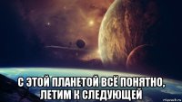  с этой планетой всё понятно, летим к следующей