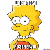 щяс я тебя розечерую
