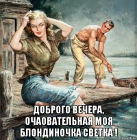  доброго вечера, очаовательная моя блондиночка светка !