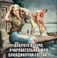  доброго вечера, очаровательная моя блондиночка светка !