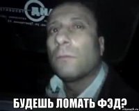  будешь ломать фэд?