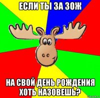 если ты за зож на свой день рождения хоть назовешь?