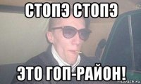 стопэ стопэ это гоп-район!