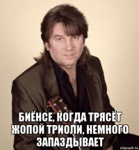  биёнсе, когда трясёт жопой триоли, немного запаздывает