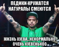 педики кружатся натуралы смеются жизнь хуева...ненормально очень хуевенькоо