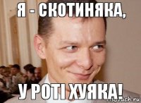 у роті хуяка! я - скотиняка,