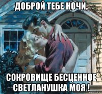 доброй тебе ночи, сокровище бесценное светланушка моя !