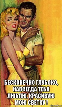  бесконечно глубоко, навсегда тебя люблю, красивую мою светку !