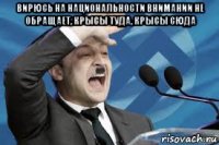 вирюсь на национальности внимании не обращает, крысы туда, крысы сюда 