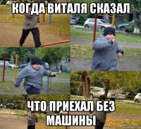 когда виталя сказал что приехал без машины
