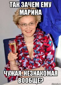 так зачем ему марина чужая, незнакомая вообще?