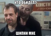 кто обидел? шипни мне