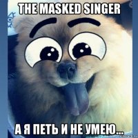 the masked singer а я петь и не умею...