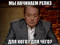 мы начинаем релиз для кого? для чего?