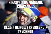 и нахуя я на майдане скакала..... ведь я не ношу кружевных трусиков